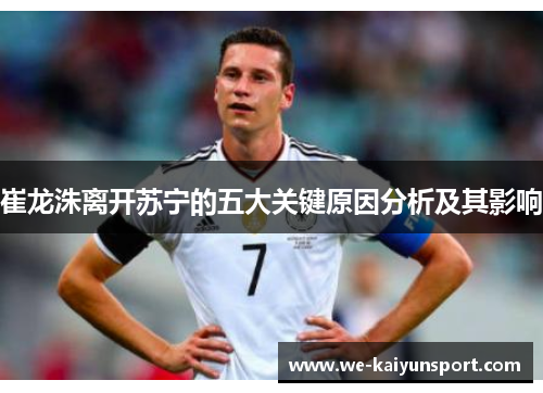 崔龙洙离开苏宁的五大关键原因分析及其影响