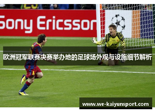 欧洲冠军联赛决赛举办地的足球场外观与设施细节解析 欧洲冠军联赛决赛举办地的足球场外观与设施细节解析