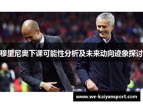穆里尼奥下课可能性分析及未来动向迹象探讨