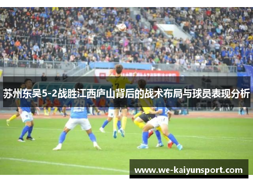 苏州东吴5-2战胜江西庐山背后的战术布局与球员表现分析