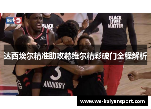 达西埃尔精准助攻赫维尔精彩破门全程解析