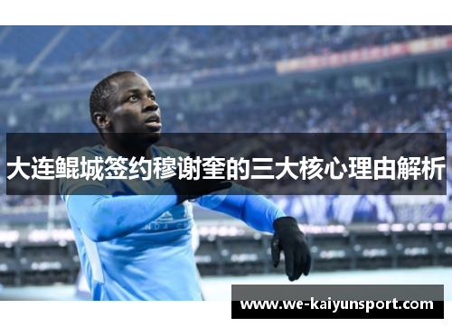 大连鲲城签约穆谢奎的三大核心理由解析