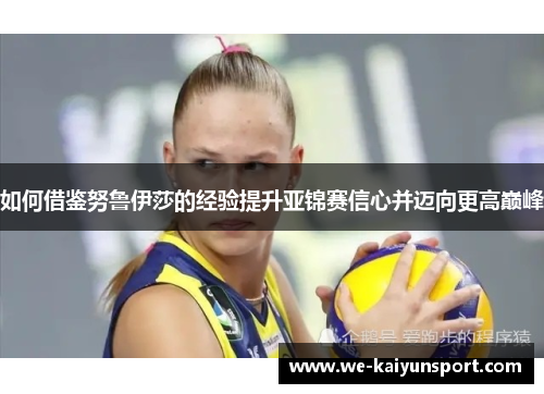 如何借鉴努鲁伊莎的经验提升亚锦赛信心并迈向更高巅峰