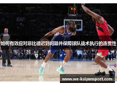 如何有效应对恩比德迟到问题并保障球队战术执行的连贯性