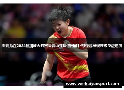 安赛龙在2024新加坡大师赛决赛中凭快速网前扑球夺冠展现顶级反应速度
