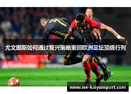 尤文图斯如何通过复兴策略重回欧洲足坛顶级行列