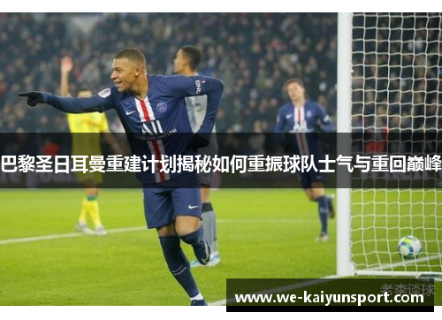 巴黎圣日耳曼重建计划揭秘如何重振球队士气与重回巅峰