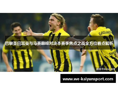巴黎圣日耳曼与马赛巅峰对决本赛季焦点之战全方位看点解析