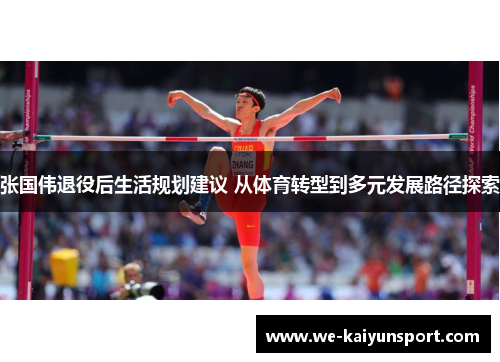 张国伟退役后生活规划建议 从体育转型到多元发展路径探索