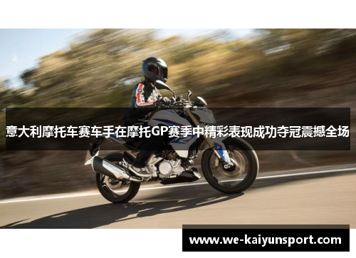 意大利摩托车赛车手在摩托GP赛季中精彩表现成功夺冠震撼全场