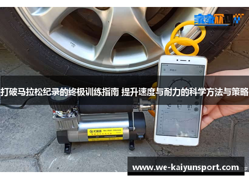 打破马拉松纪录的终极训练指南 提升速度与耐力的科学方法与策略