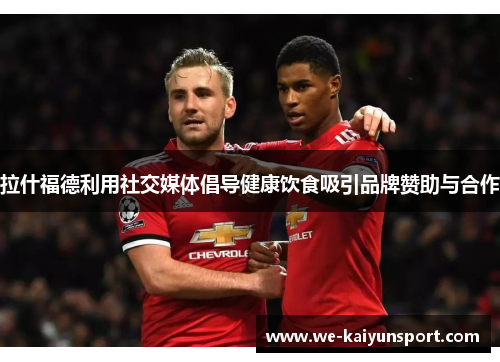 拉什福德利用社交媒体倡导健康饮食吸引品牌赞助与合作