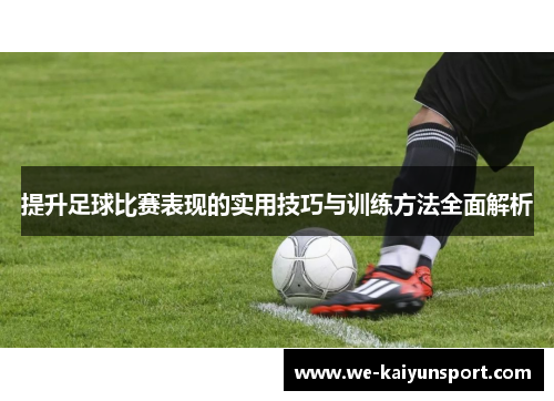 提升足球比赛表现的实用技巧与训练方法全面解析