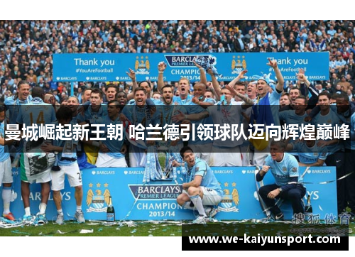 曼城崛起新王朝 哈兰德引领球队迈向辉煌巅峰