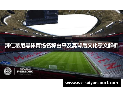 拜仁慕尼黑体育场名称由来及其背后文化意义解析