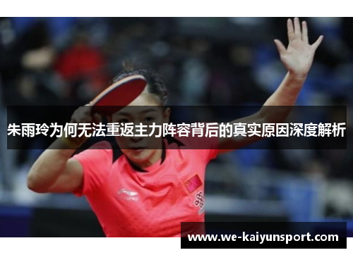 朱雨玲为何无法重返主力阵容背后的真实原因深度解析