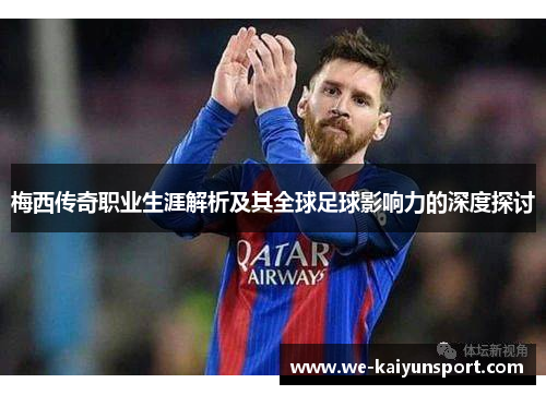 梅西传奇职业生涯解析及其全球足球影响力的深度探讨