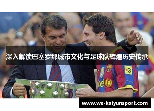 深入解读巴塞罗那城市文化与足球队辉煌历史传承