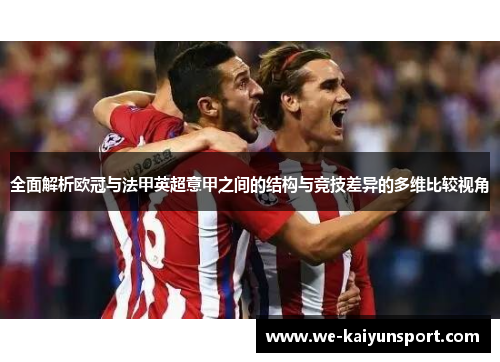 全面解析欧冠与法甲英超意甲之间的结构与竞技差异的多维比较视角