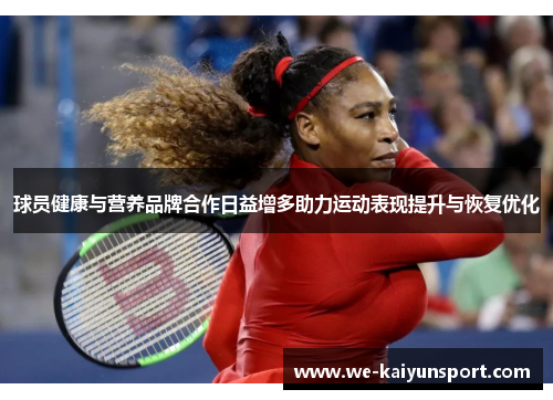 球员健康与营养品牌合作日益增多助力运动表现提升与恢复优化