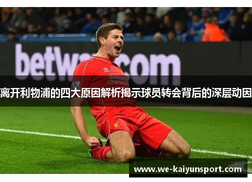 离开利物浦的四大原因解析揭示球员转会背后的深层动因