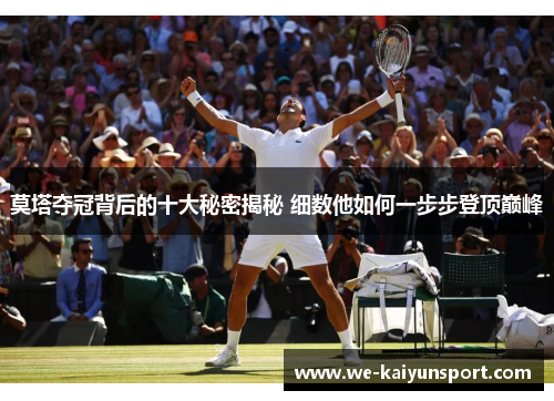 莫塔夺冠背后的十大秘密揭秘 细数他如何一步步登顶巅峰