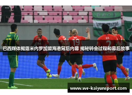 巴西媒体揭露米内罗加盟海港背后内幕 揭秘转会过程和幕后故事