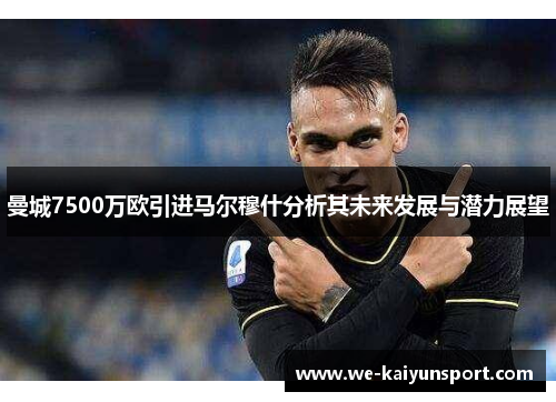 曼城7500万欧引进马尔穆什分析其未来发展与潜力展望