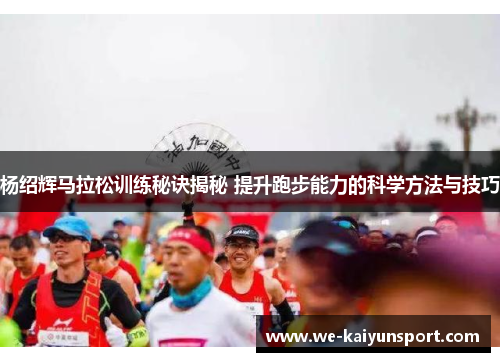 杨绍辉马拉松训练秘诀揭秘 提升跑步能力的科学方法与技巧