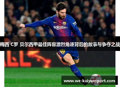 梅西 C罗 贝尔西甲最佳阵容激烈角逐背后的故事与争夺之战