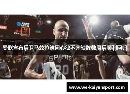 曼联宣布后卫马兹拉维因心律不齐缺阵数周后顺利回归