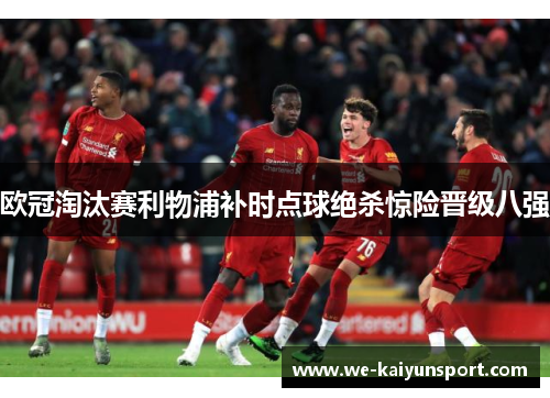 欧冠淘汰赛利物浦补时点球绝杀惊险晋级八强