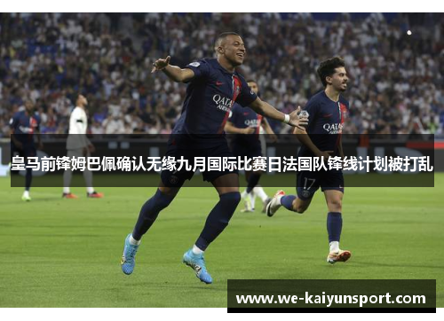 皇马前锋姆巴佩确认无缘九月国际比赛日法国队锋线计划被打乱