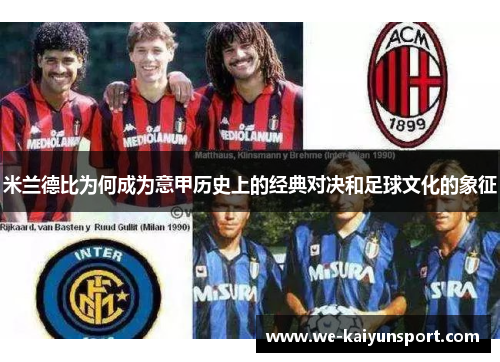 米兰德比为何成为意甲历史上的经典对决和足球文化的象征
