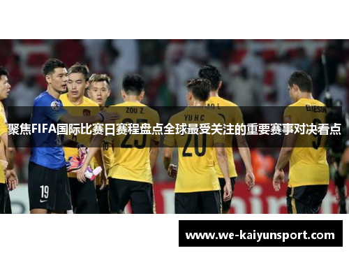 聚焦FIFA国际比赛日赛程盘点全球最受关注的重要赛事对决看点
