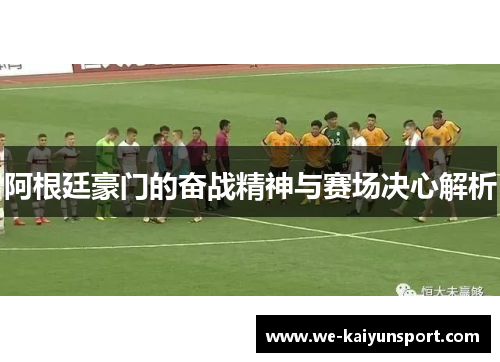 阿根廷豪门的奋战精神与赛场决心解析