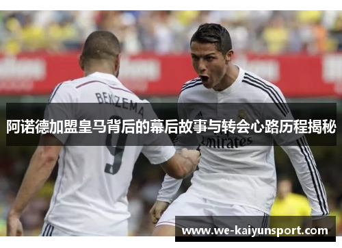 阿诺德加盟皇马背后的幕后故事与转会心路历程揭秘