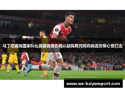 马丁厄德高国家队比赛脚踝重伤确认缺阵两月阿森纳进攻核心受打击
